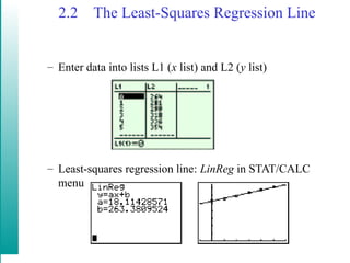 2.2 The Least-Squares Regression Line
– Enter data into lists L1 (x list) and L2 (y list)
– Least-squares regression line: LinReg in STAT/CALC
menu
 
