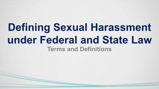 Defining Sexual Harassment
under Federal and State Law
Terms and Definitions
 