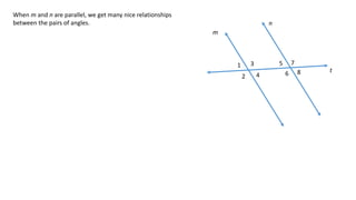 1
2
3
4
5
6
7
8
m
n
t
When m and n are parallel, we get many nice relationships
between the pairs of angles.
 