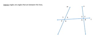 1
2
3
4
5
6
7
8
m n
t
Interior angles are angles that are between the lines.
 
