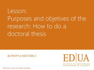 Lesson:
Purposes and objetives of the
research: How to do a
doctoral thesis
ACTIVITY 2>SECTION 2
Common cross-curricular activities
 