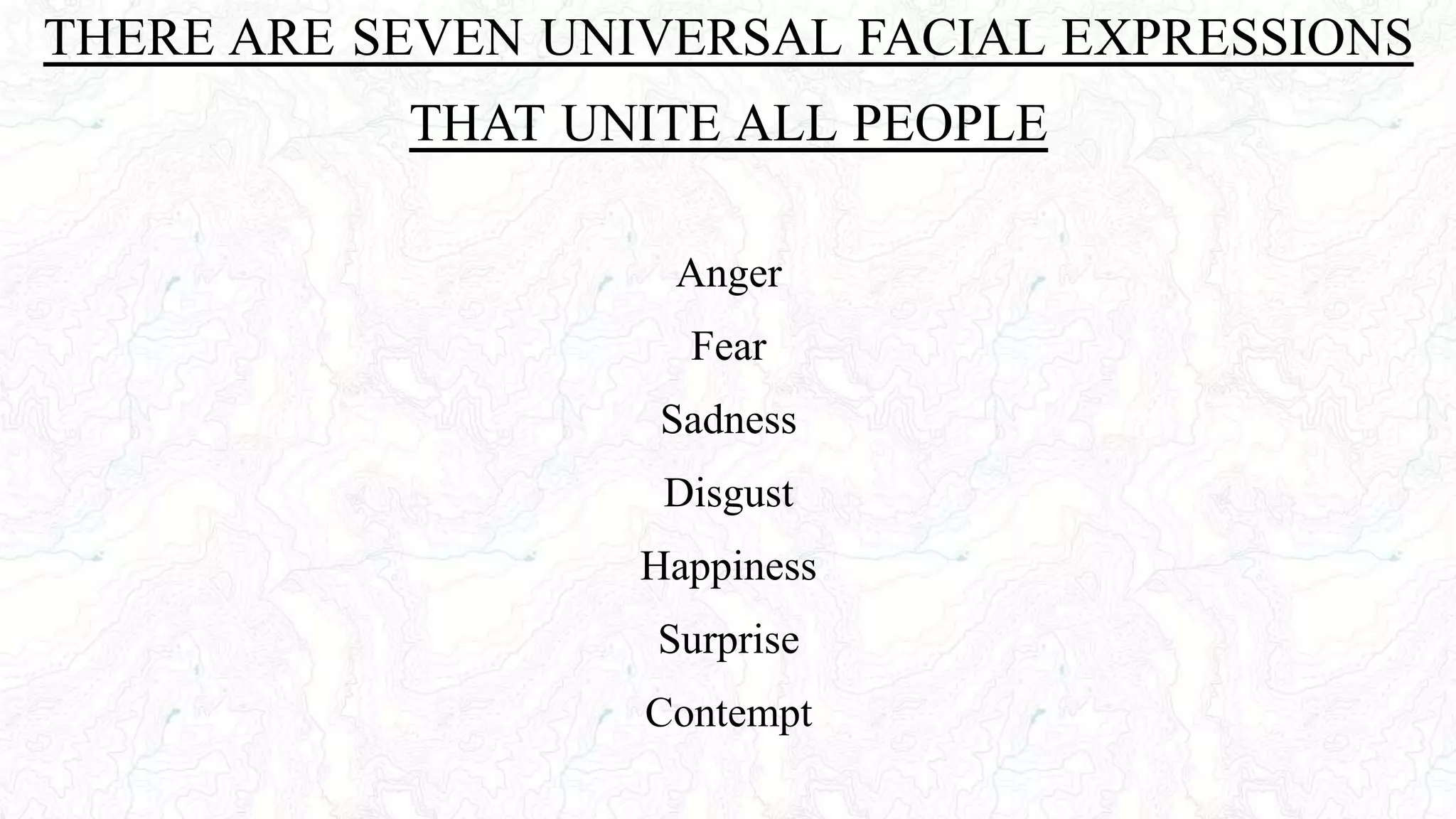 THERE ARE SEVEN UNIVERSAL FACIAL EXPRESSIONS
THAT UNITE ALL PEOPLE
Anger
Fear
Sadness
Disgust
Happiness
Surprise
Contempt
 