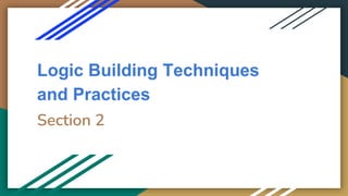 Logic Building Techniques
and Practices
Section 2
 