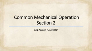 Common Mechanical Operation
Section 2
Eng. Kareem H. Mokhtar
 