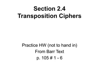 Section 2.4
Transposition Ciphers
Practice HW (not to hand in)
From Barr Text
p. 105 # 1 - 6
 
