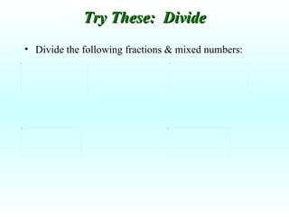Divide the following fractions & mixed numbers: Try These:  Divide 