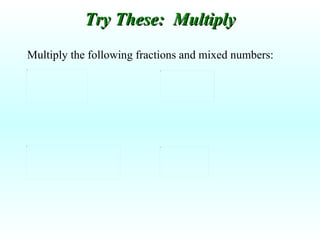 Multiply the following fractions and mixed numbers: Try These:  Multiply 