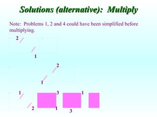 Solutions (alternative):  Multiply Note:  Problems 1, 2 and 4 could have been simplified before multiplying. 1 2 2 1 1 2 1 3 1 3 
