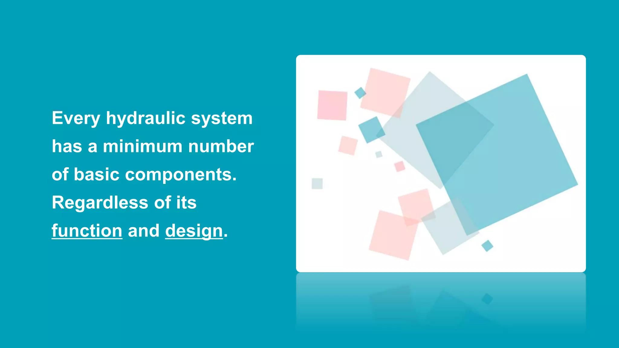 Every hydraulic system
has a minimum number
of basic components.
Regardless of its
function and design.