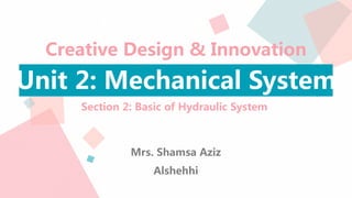 Creative Design & Innovation
Unit 2: Mechanical System
Section 2: Basic of Hydraulic System
Mrs. Shamsa Aziz
Alshehhi
 