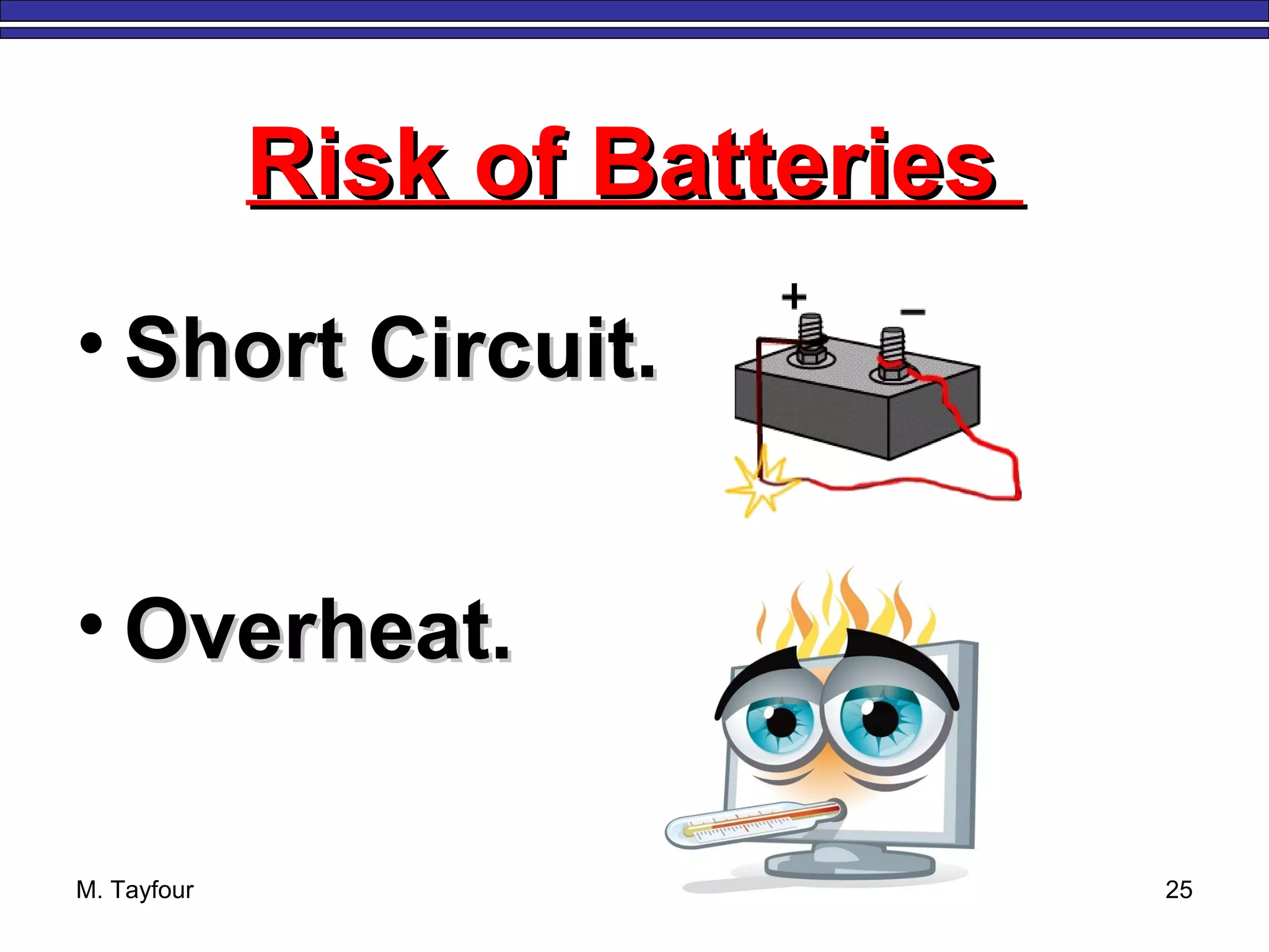 M. Tayfour 25
• Short Circuit.Short Circuit.
• Overheat.Overheat.
Risk of BatteriesRisk of Batteries
 
