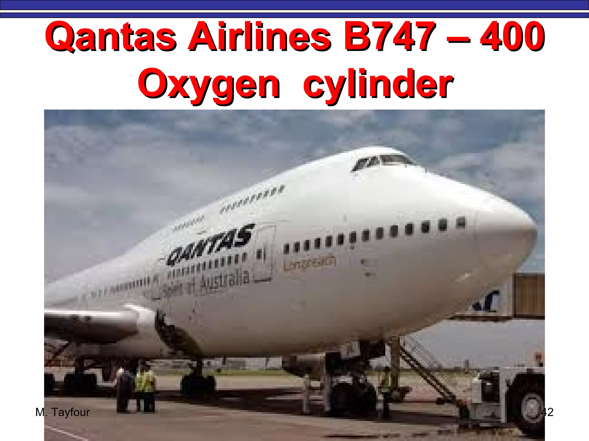 Qantas Airlines B747 – 400Qantas Airlines B747 – 400
Oxygen cylinderOxygen cylinder
M. Tayfour 42
 