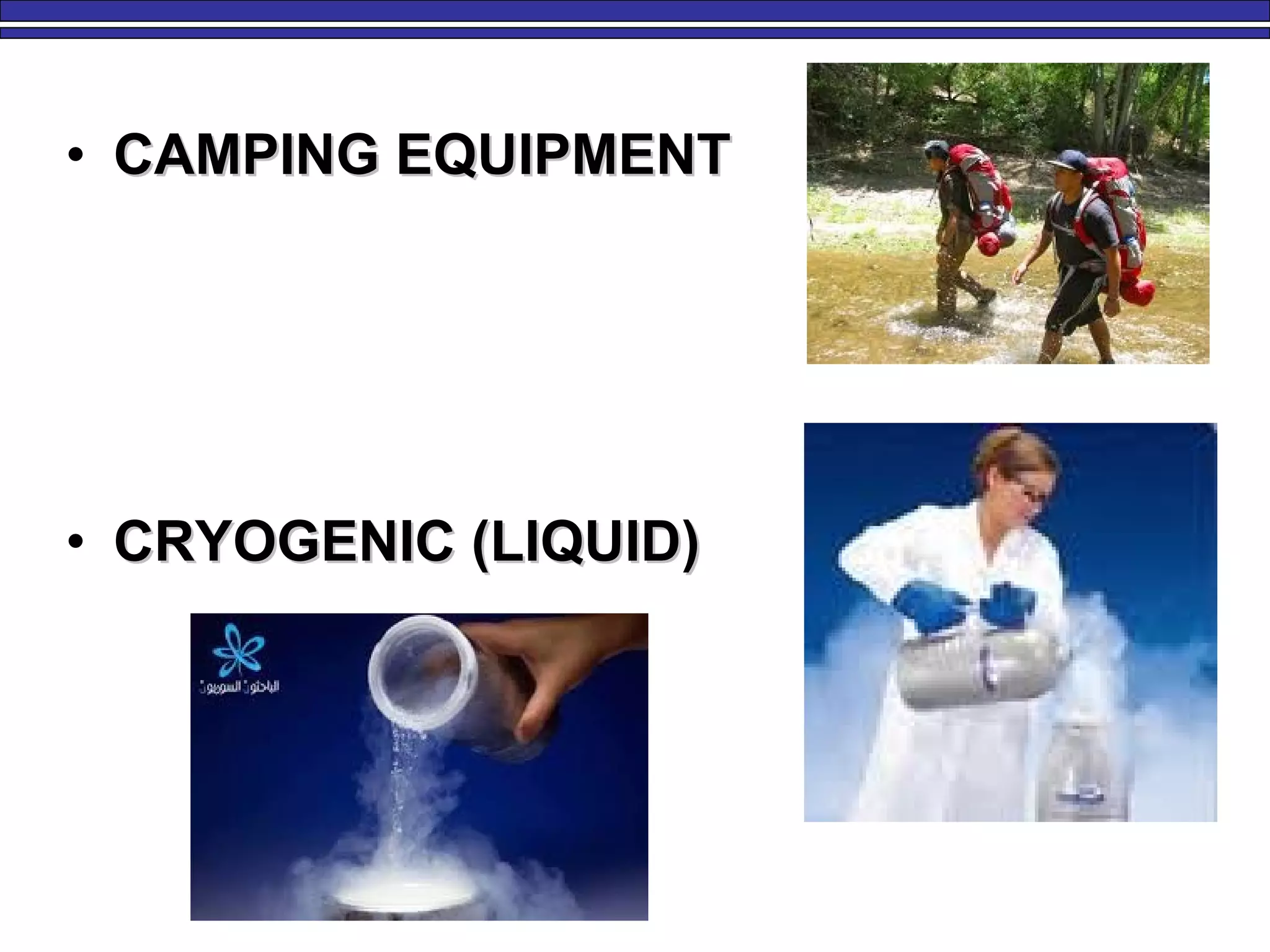 • CAMPING EQUIPMENTCAMPING EQUIPMENT
• CRYOGENIC (LIQUID)CRYOGENIC (LIQUID)
 