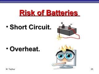 M. Tayfour 25
• Short Circuit.Short Circuit.
• Overheat.Overheat.
Risk of BatteriesRisk of Batteries
 