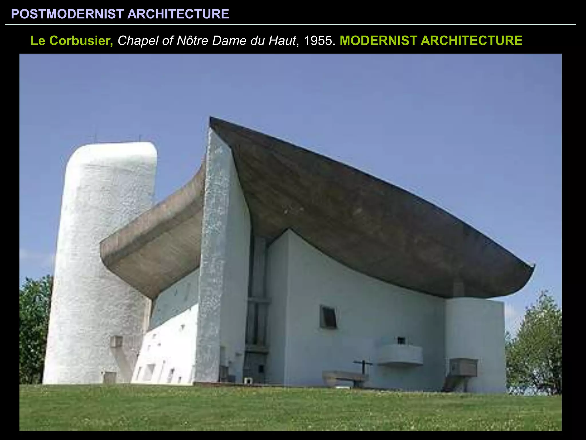 POSTMODERNIST ARCHITECTURE
Le Corbusier, Chapel of Nôtre Dame du Haut, 1955. MODERNIST ARCHITECTURE
 
