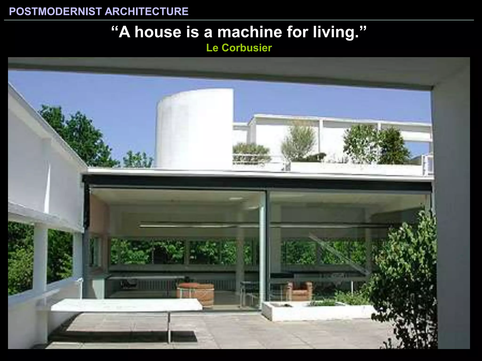 POSTMODERNIST ARCHITECTURE
“A house is a machine for living.”
Le Corbusier
 