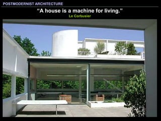 POSTMODERNIST ARCHITECTURE
“A house is a machine for living.”
Le Corbusier
 