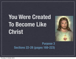 You Were Created
             To Become Like
             Christ
                                            Purpose 3
                       Sections 22-28 (pages 169-223)


Thursday 21 October 2010
 
