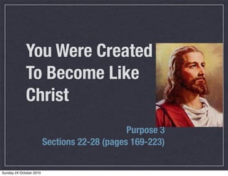 You Were Created
To Become Like
Christ
Purpose 3
Sections 22-28 (pages 169-223)
Sunday 24 October 2010
 