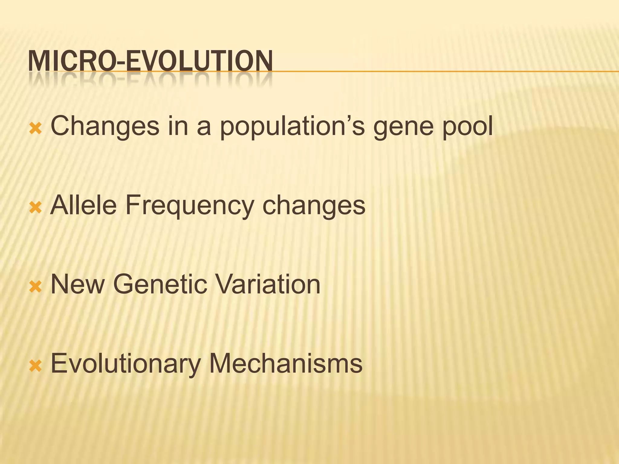 MICRO-EVOLUTION

   Changes in a population’s gene pool

   Allele Frequency changes

   New Genetic Variation

   Evolutionary Mechanisms
 