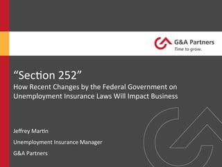 “Sec%on	
  252”	
  	
  
How	
  Recent	
  Changes	
  by	
  the	
  Federal	
  Government	
  on	
  
Unemployment	
  Insurance	
  Laws	
  Will	
  Impact	
  Business	
  
Jeﬀrey	
  Mar%n	
  
Unemployment	
  Insurance	
  Manager	
  
G&A	
  Partners	
  
 