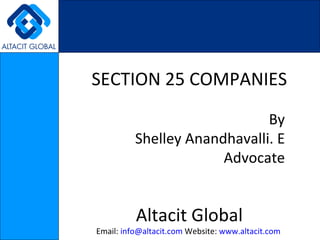 SECTION 25 COMPANIES By Shelley Anandhavalli. E Advocate Altacit Global Email:  [email_address]  Website:  www.altacit.com   