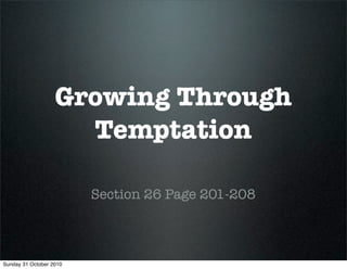 Growing Through
Temptation
Section 26 Page 201-208
Sunday 31 October 2010
 