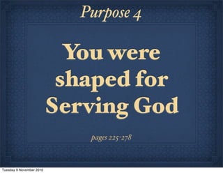 You were
shaped for
Serving God
Purpose 4
pages 225-278
Tuesday 9 November 2010
 
