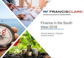 1
Richard Wadman, Corporate
Finance Director
Finance in the South
West 2018
 