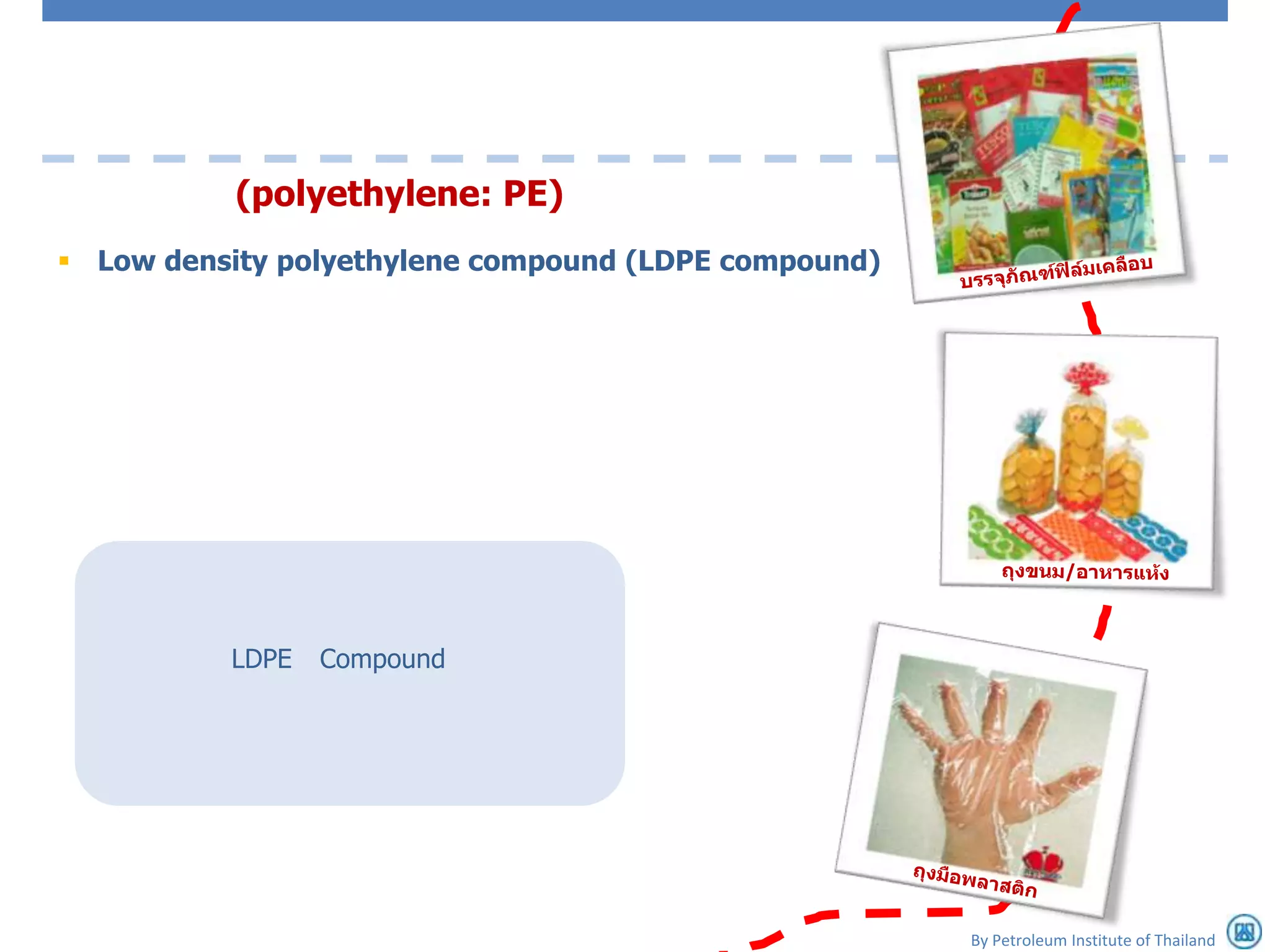(polyethylene: PE)
 Low density polyethylene compound (LDPE compound)




          LDPE   Compound




                                                      By Petroleum Institute of Thailand
 