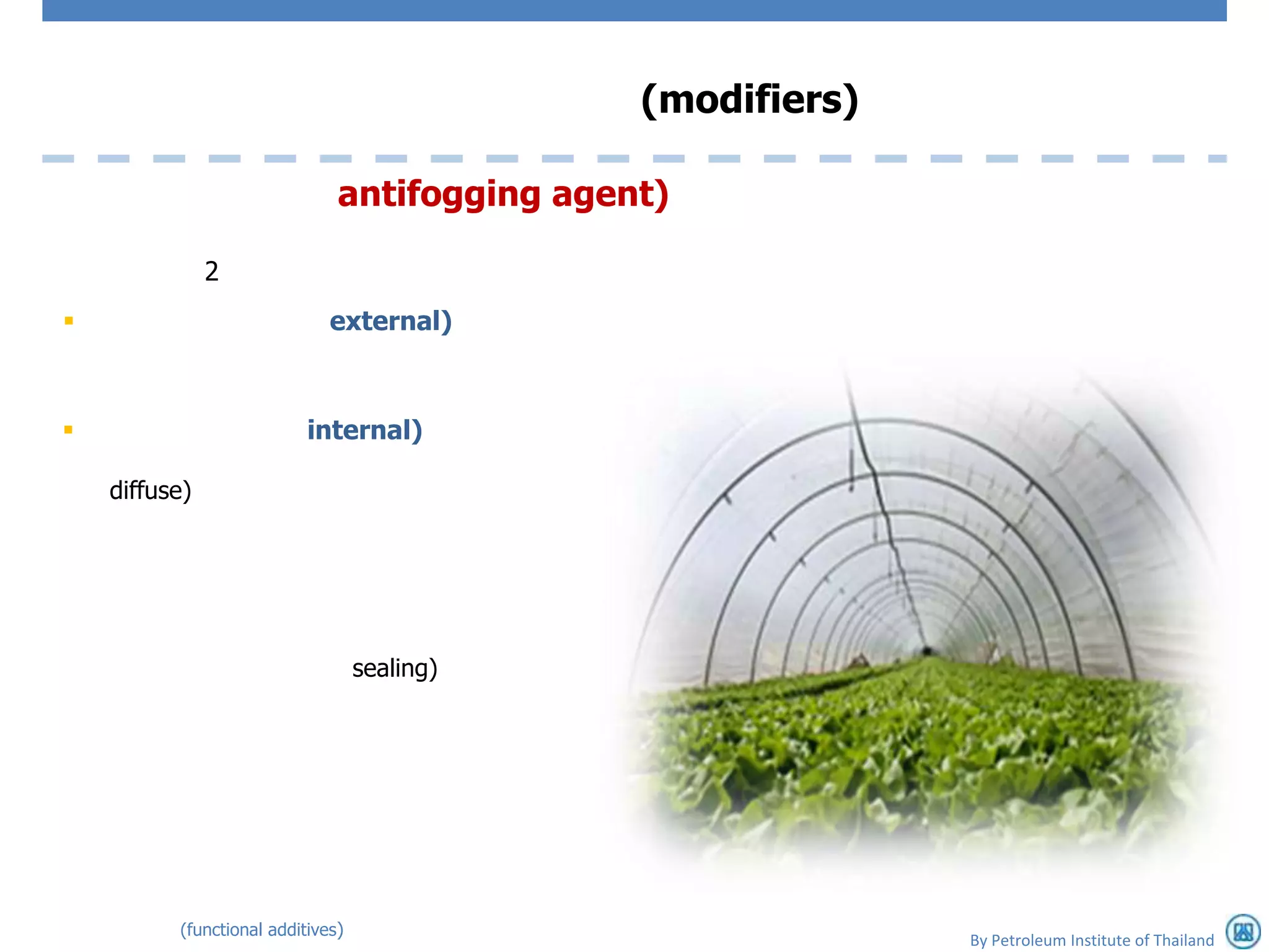 (modifiers)

                               antifogging agent)

               2
                             external)



                          internal)

    diffuse)




                                   sealing)




          (functional additives)
                                                             By Petroleum Institute of Thailand
 