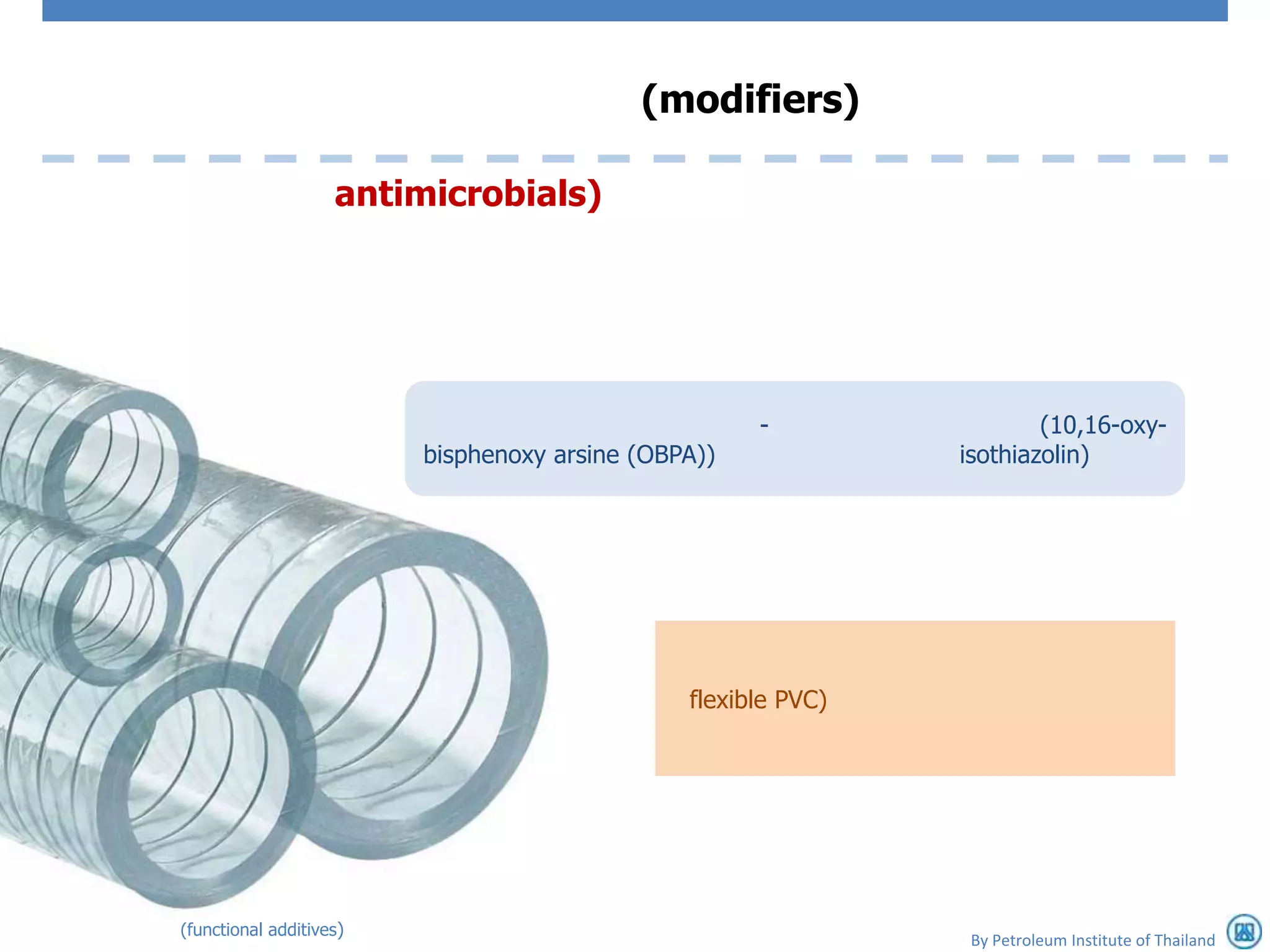 (modifiers)

                    antimicrobials)




                                                     -                 (10,16-oxy-
                         bisphenoxy arsine (OBPA))             isothiazolin)




                                               flexible PVC)




(functional additives)
                                                                By Petroleum Institute of Thailand
 
