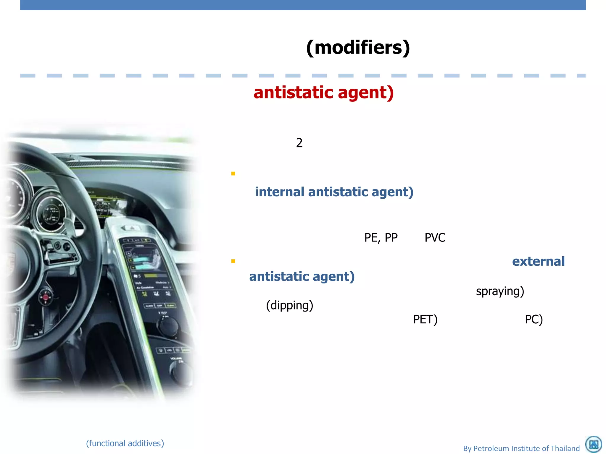 (modifiers)

                             antistatic agent)

                                    2

                         
                             internal antistatic agent)


                                                 PE, PP    PVC

                                                                              external
                             antistatic agent)
                                                                    spraying)
                               (dipping)
                                                          PET)                    PC)




(functional additives)
                                                                 By Petroleum Institute of Thailand
 