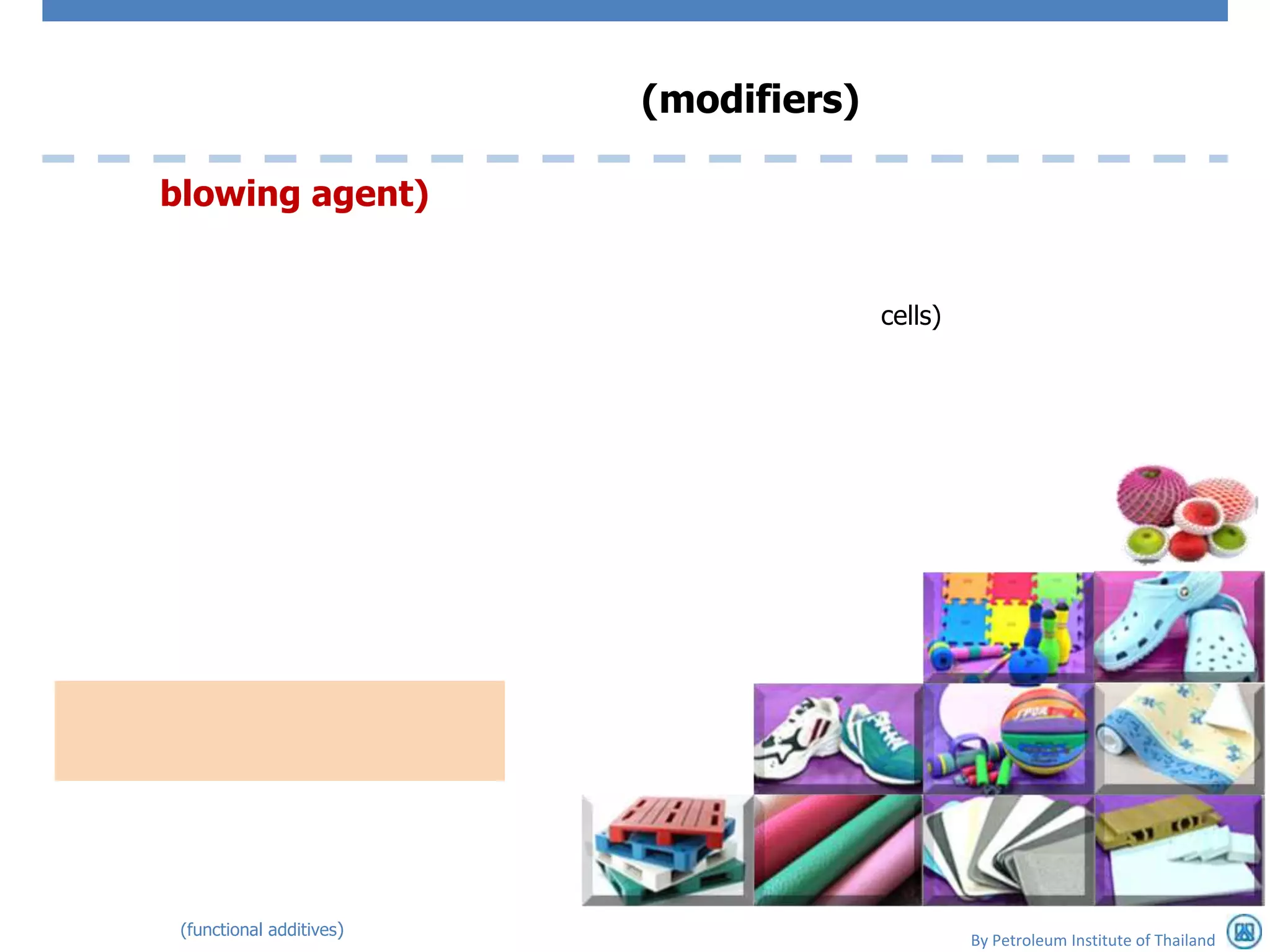 (modifiers)

blowing agent)


                                        cells)




 (functional additives)
                                                 By Petroleum Institute of Thailand
 