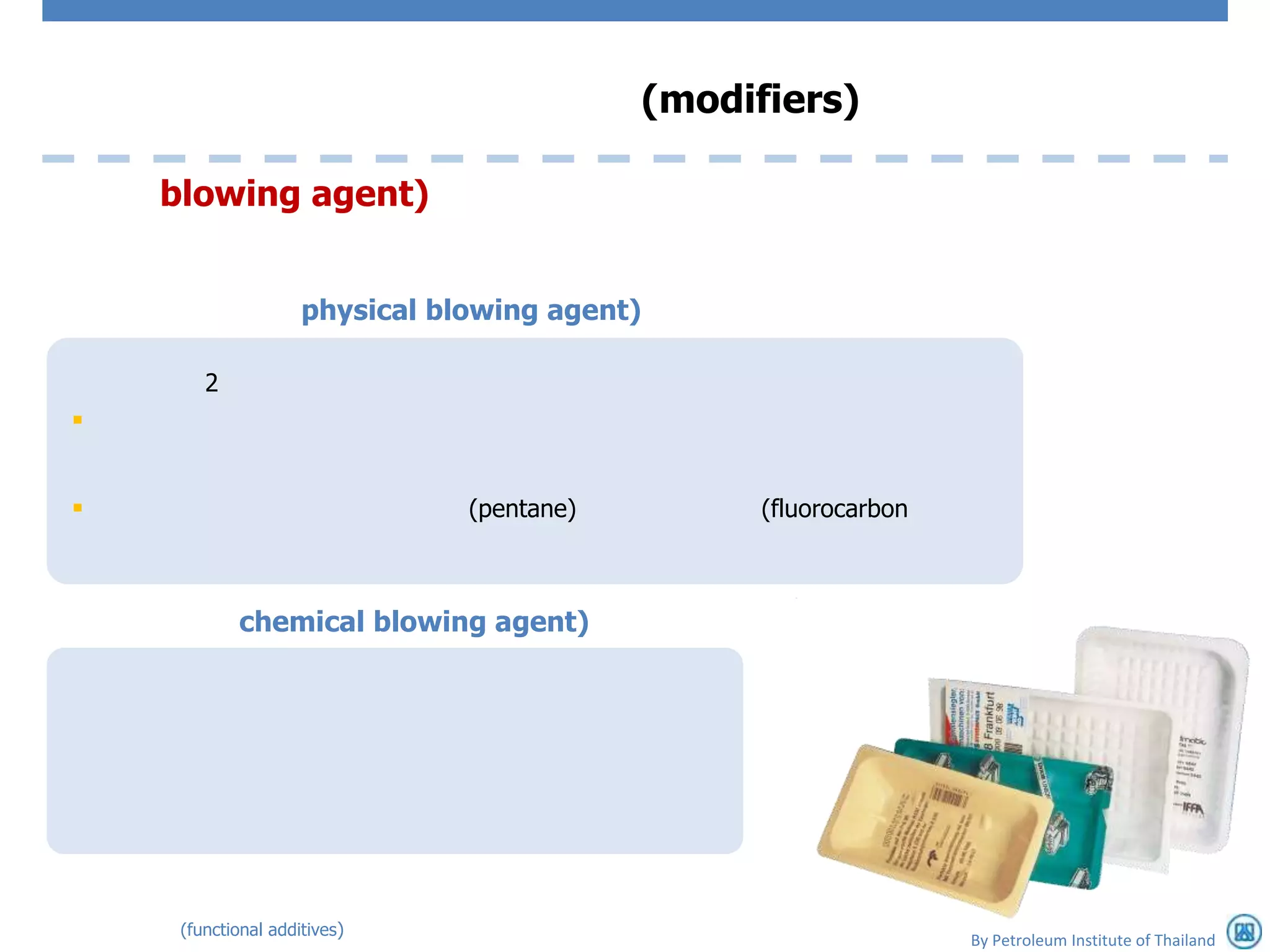 (modifiers)

    blowing agent)


                     physical blowing agent)

        2



                               (pentane)         (fluorocarbon



            chemical blowing agent)




     (functional additives)
                                                                  By Petroleum Institute of Thailand
 