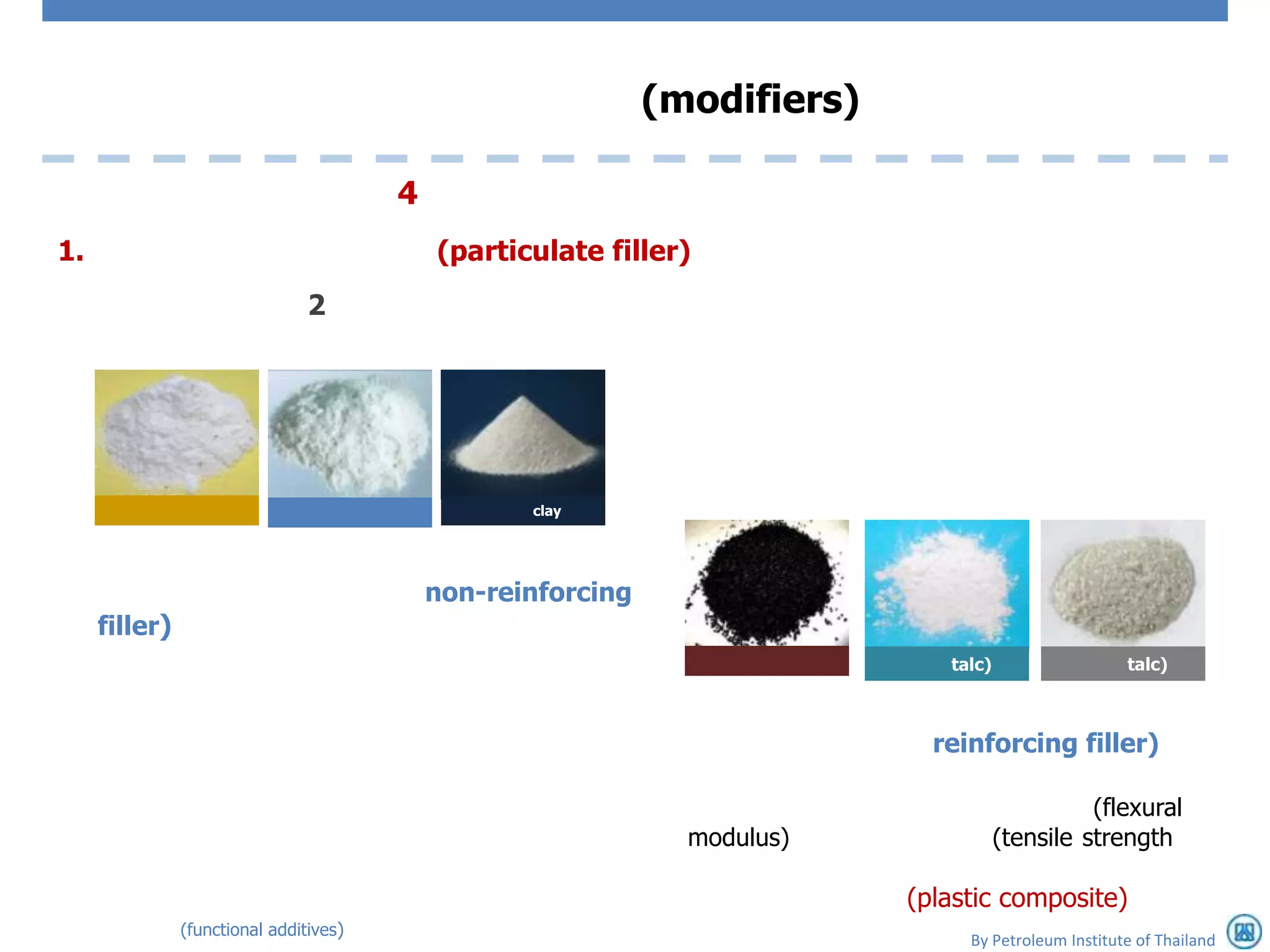 (modifiers)

                                        4
1.                                          (particulate filler)
                                2




                                                   clay




                                            non-reinforcing
     filler)
                                                                               talc)                  talc)



                                                                              reinforcing filler)

                                                                                                 (flexural
                                                                modulus)               (tensile strength

                                                                            (plastic composite)
               (functional additives)
                                                                                 By Petroleum Institute of Thailand
 