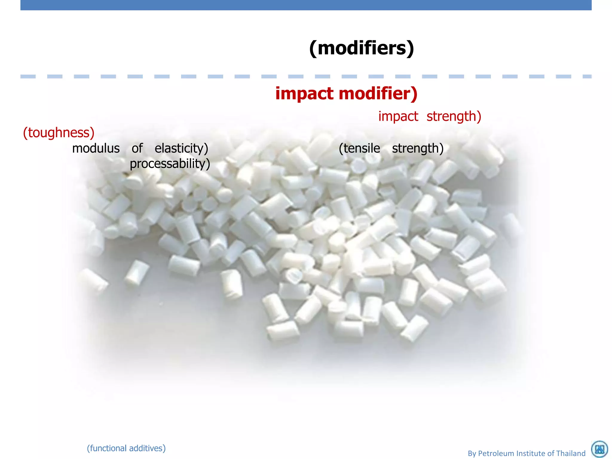 (modifiers)

                                  impact modifier)
                                               impact strength)
(toughness)
       modulus of elasticity)            (tensile strength)
               processability)




         (functional additives)
                                                              By Petroleum Institute of Thailand
 