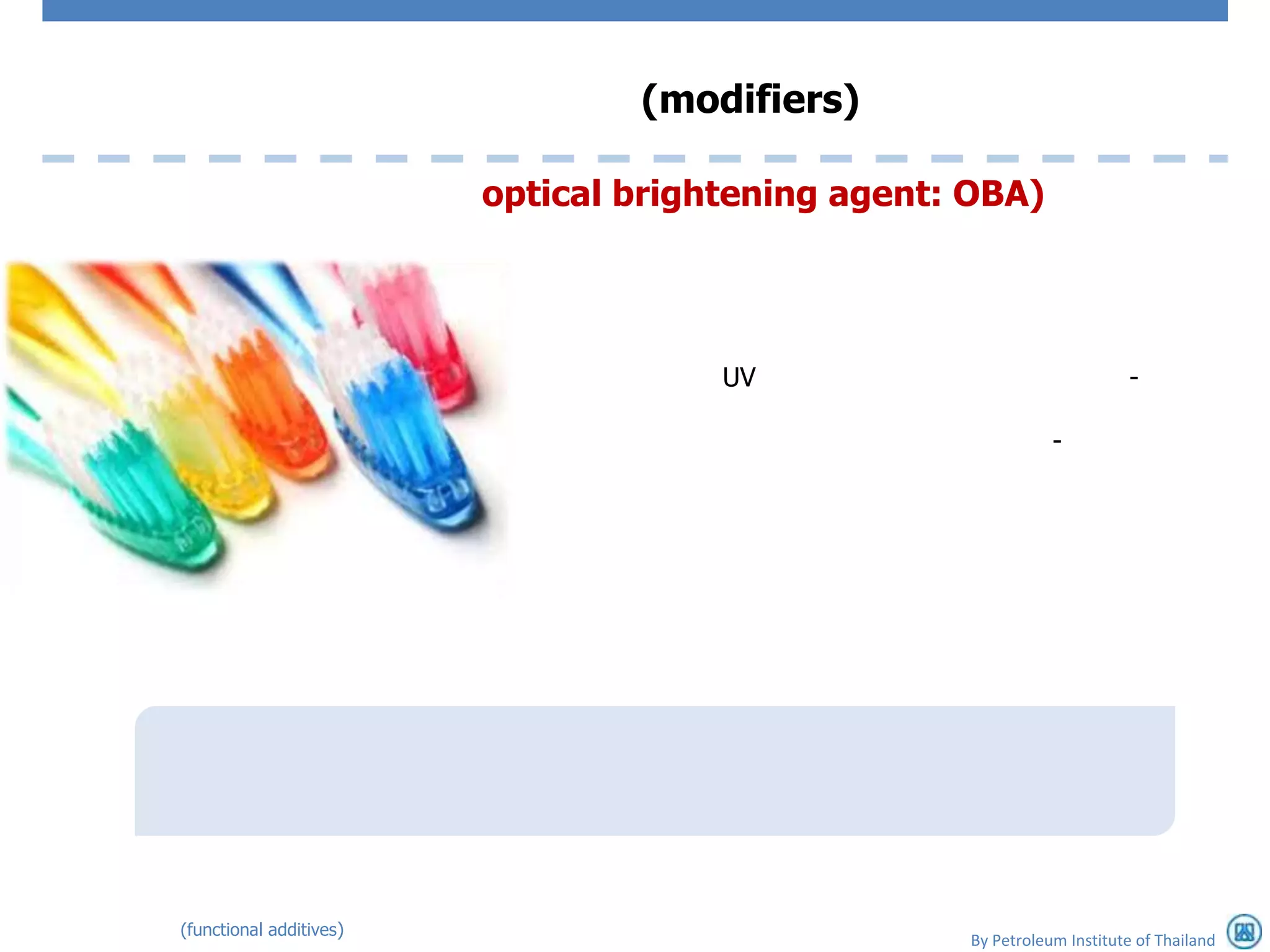 (modifiers)

                         optical brightening agent: OBA)




                                      UV                                 -

                                                              -




(functional additives)
                                                   By Petroleum Institute of Thailand
 