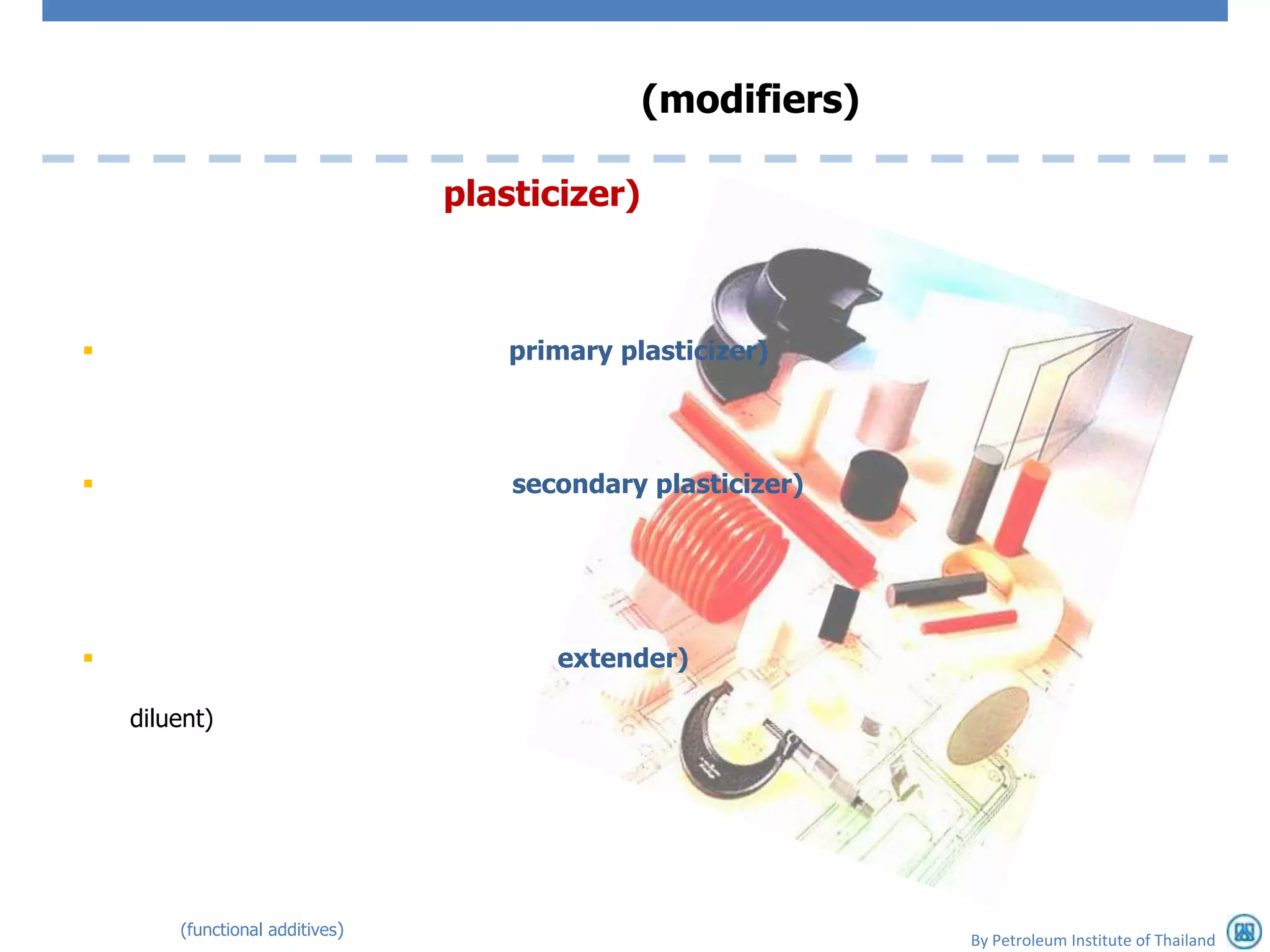 (modifiers)

                                 plasticizer)



                                   primary plasticizer)




                                    secondary plasticizer)




                                       extender)

    diluent)




        (functional additives)
                                                              By Petroleum Institute of Thailand
 
