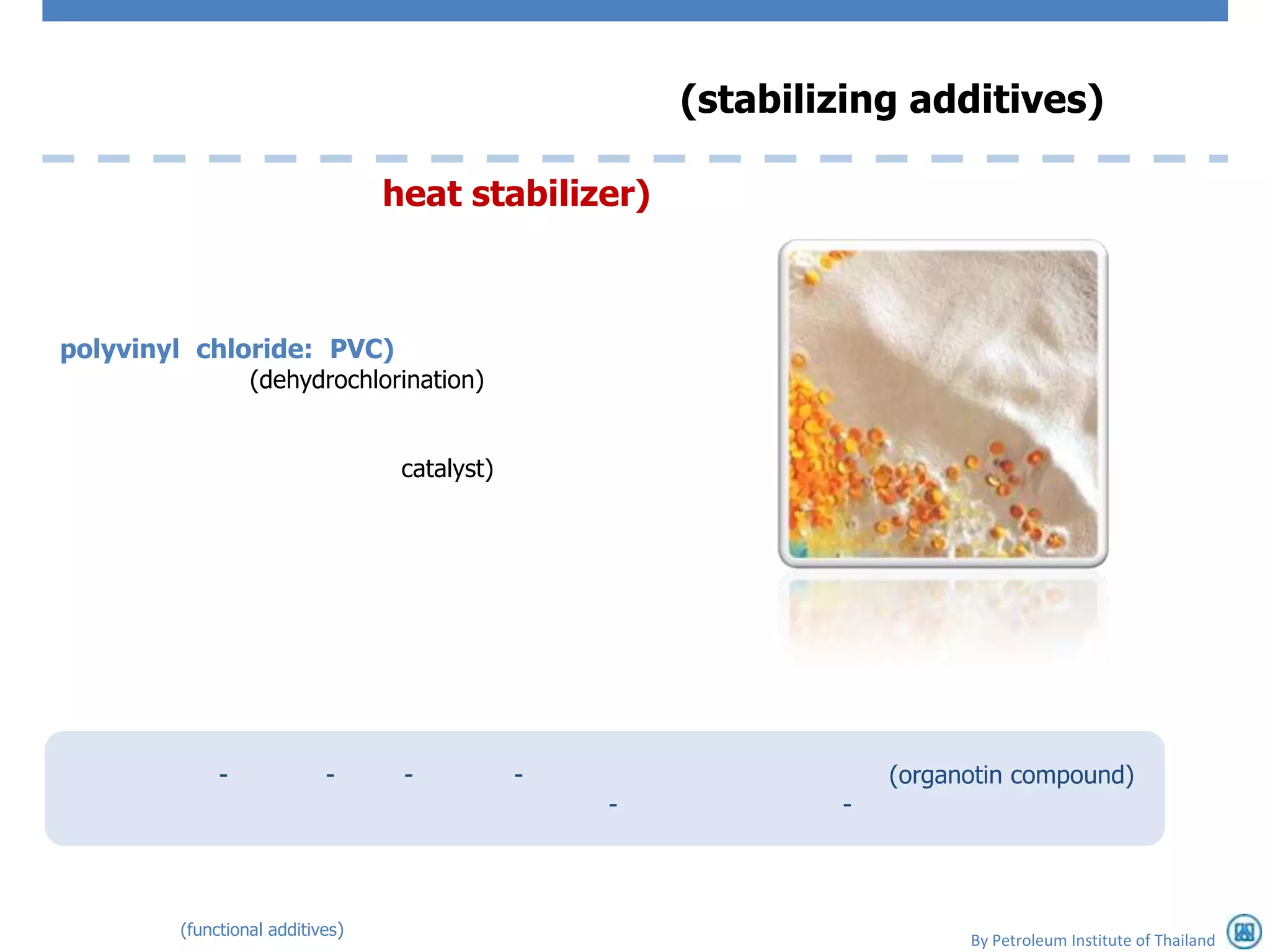 (stabilizing additives)

                                 heat stabilizer)



polyvinyl chloride: PVC)
                 (dehydrochlorination)


                                  catalyst)




             -             -      -           -                   (organotin compound)
                                                  -           -



        (functional additives)
                                                                        By Petroleum Institute of Thailand
 