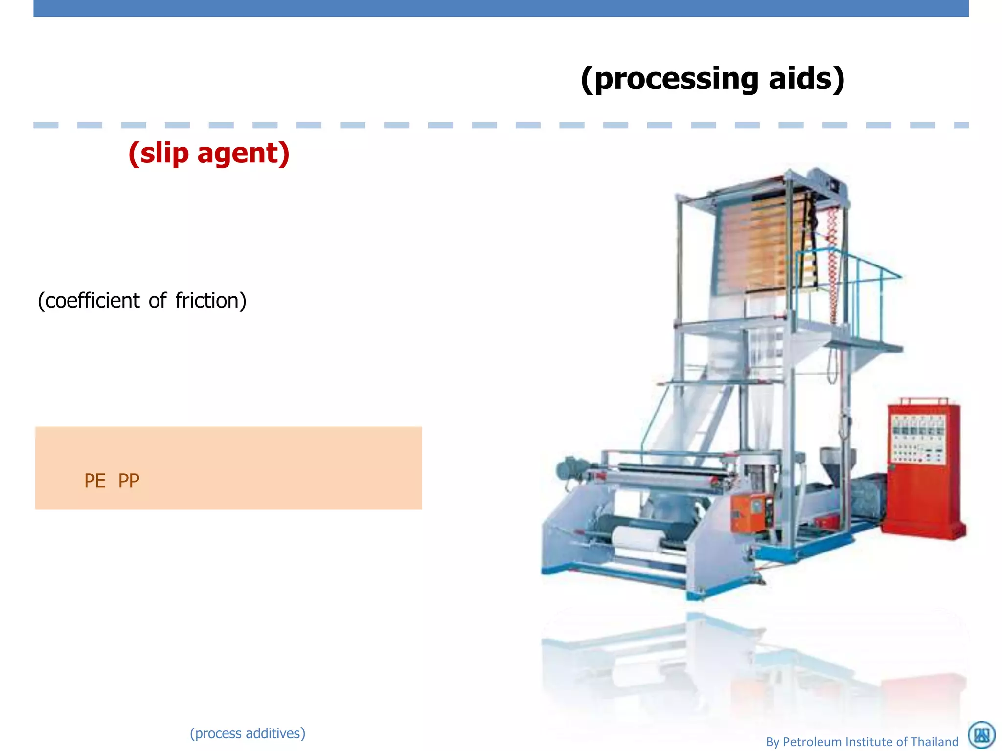 (processing aids)

          (slip agent)




(coefficient of friction)




     PE PP




                  (process additives)
                                                   By Petroleum Institute of Thailand
 