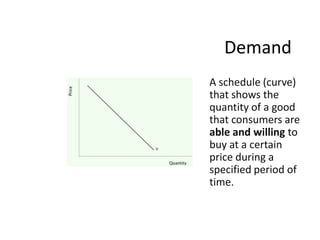 Markets exist when buyers and sellers interact. This interaction determines market prices and thereby allocates scarce good and services.    DemandA schedule (curve) that shows the quantity of a good that consumers are able and willing to buy at a certain price during a specified period of time.