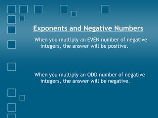 Exponents and Negative Numbers When you multiply an EVEN number of negative integers, the answer will be positive. When you multiply an ODD number of negative integers, the answer will be negative. 