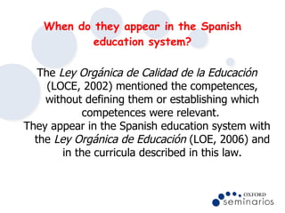 When do they appear in the Spanish education system? <ul><li>The  Ley Orgánica de Calidad de la Educación  (LOCE, 2002) me...
