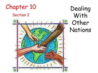 Chapter 10 Section 2 Dealing With Other Nations 