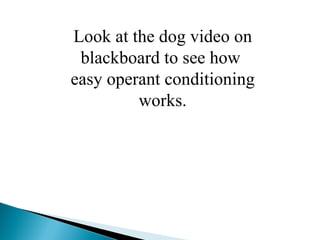 Look at the dog video on blackboard to see how  easy operant conditioning works. 