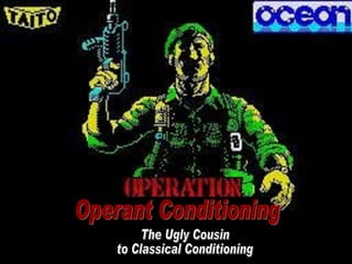 Operant Conditioning The Ugly Cousin to Classical Conditioning 