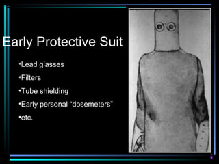 Early Protective Suit
  •Lead glasses
  •Filters
  •Tube shielding
  •Early personal “dosemeters”
  •etc.
 