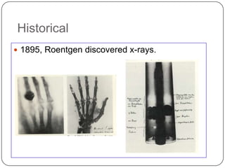 Historical
 1895, Roentgen discovered x-rays.
 
