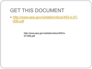 GET THIS DOCUMENT
 http://www.epa.gov/radiation/docs/402-k-07-
 006.pdf


         http://www.epa.gov/radiation/docs/402-k-
         07-006.pdf
 